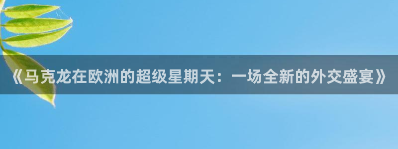 2026世界杯32强对阵图表:《马克龙在欧洲的超级星期天:一场全新的外交盛宴》