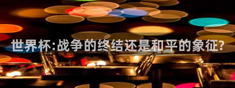 世界杯对阵表:世界杯:战争的终结还是和平的象征?