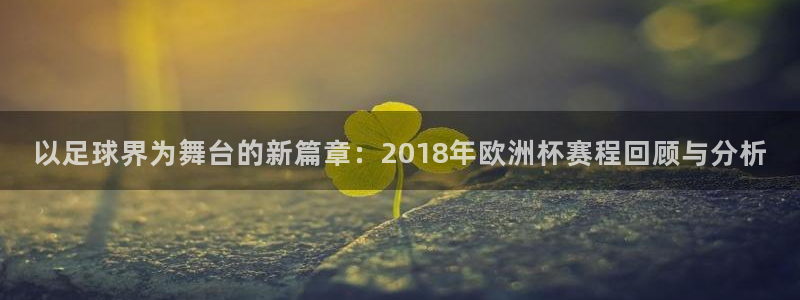 今年世界杯:以足球界为舞台的新篇章:2018年欧洲杯赛程回顾与分析